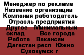 Менеджер по рекламе › Название организации ­ Компания-работодатель › Отрасль предприятия ­ Другое › Минимальный оклад ­ 1 - Все города Работа » Вакансии   . Дагестан респ.,Южно-Сухокумск г.